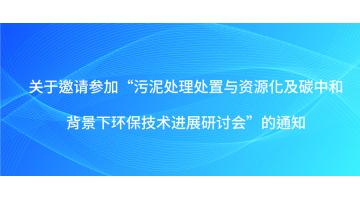 關(guān)于邀請(qǐng)參加“污泥處理處置與資源化及碳中和背景下環(huán)保技術(shù)進(jìn)展研討會(huì)”的通知